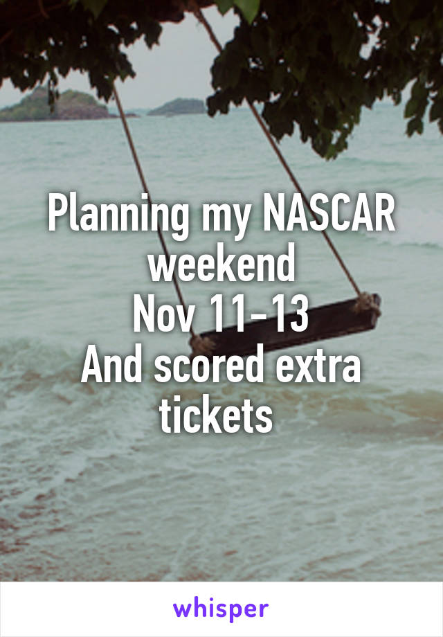 Planning my NASCAR weekend
Nov 11-13
And scored extra tickets 