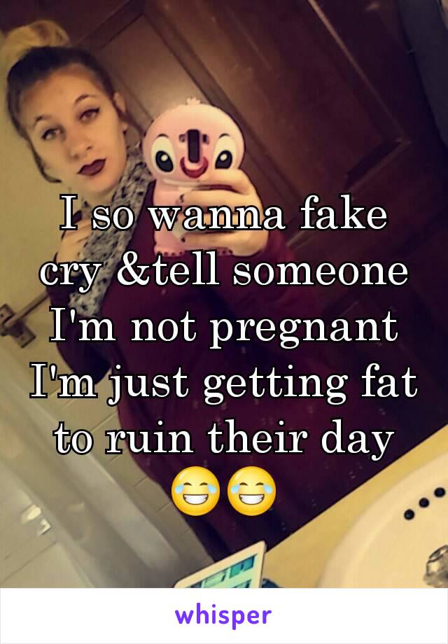 I so wanna fake cry &tell someone I'm not pregnant I'm just getting fat to ruin their day  😂😂