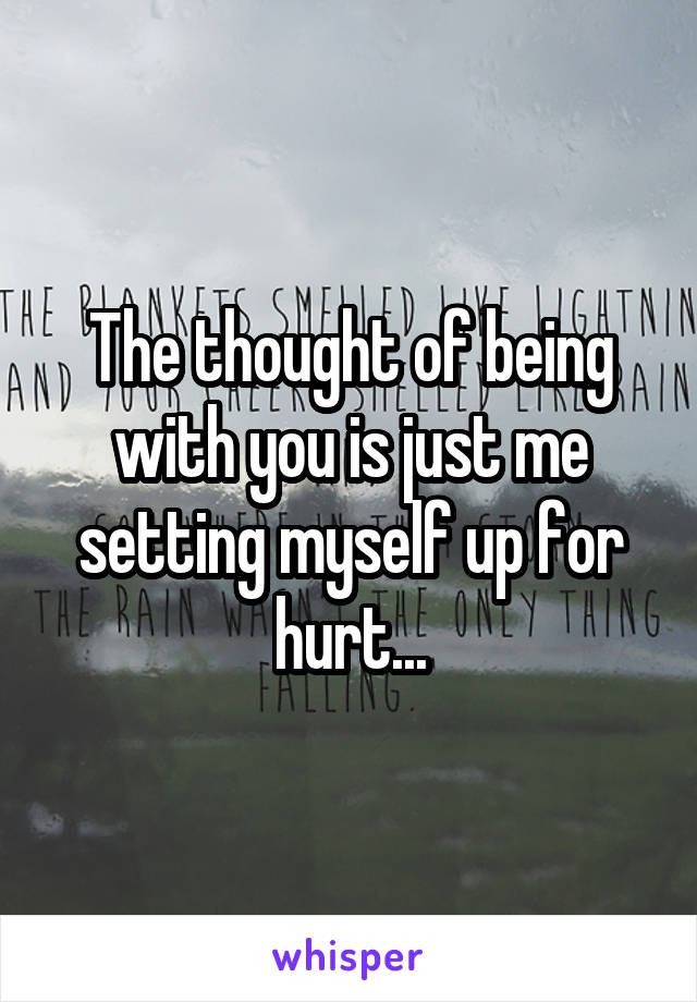 The thought of being with you is just me setting myself up for hurt...