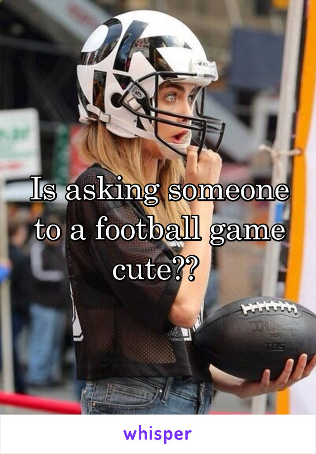 Is asking someone to a football game cute?? 