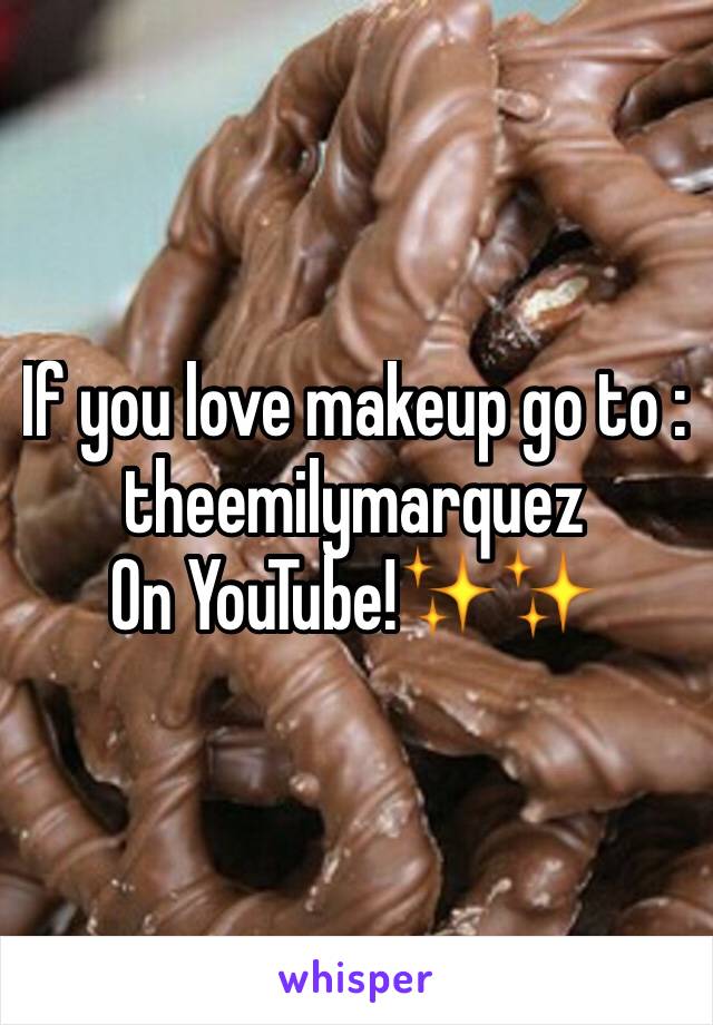 If you love makeup go to : theemilymarquez 
On YouTube!✨✨