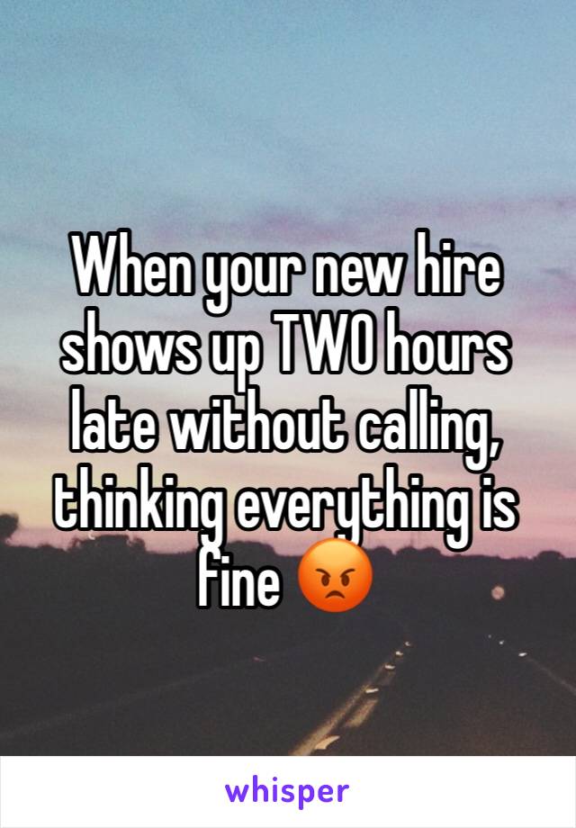 When your new hire shows up TWO hours late without calling, thinking everything is fine 😡