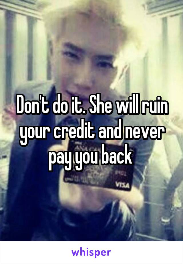 Don't do it. She will ruin your credit and never pay you back 