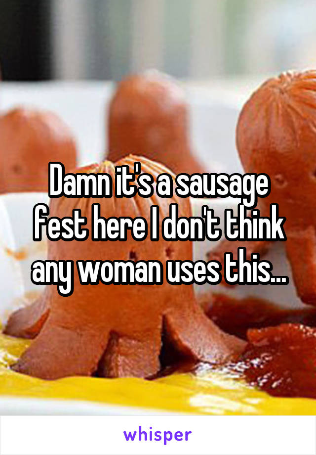 Damn it's a sausage fest here I don't think any woman uses this...