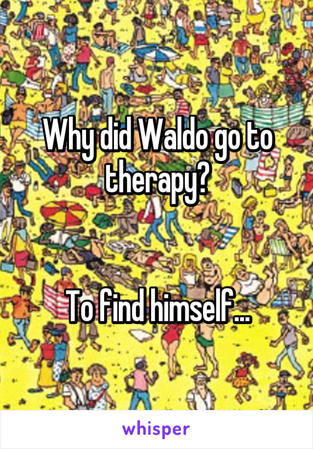 Why did Waldo go to therapy?


To find himself...