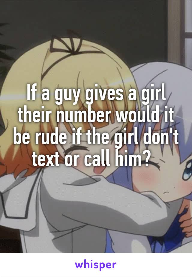 If a guy gives a girl their number would it be rude if the girl don't text or call him?  
