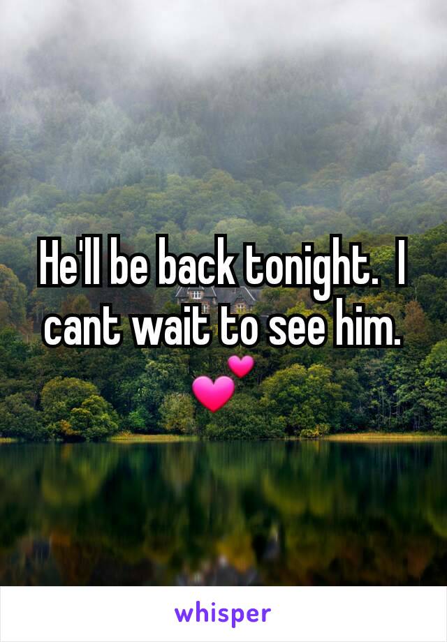 He'll be back tonight.  I cant wait to see him.  💕