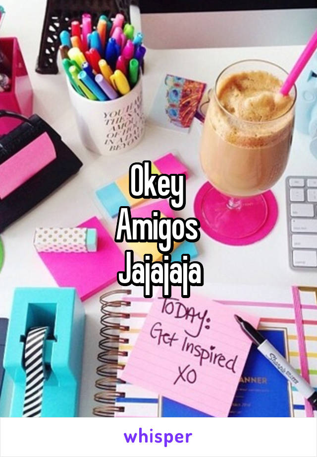 Okey 
Amigos 
Jajajaja