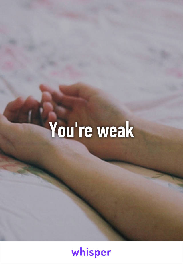 You're weak