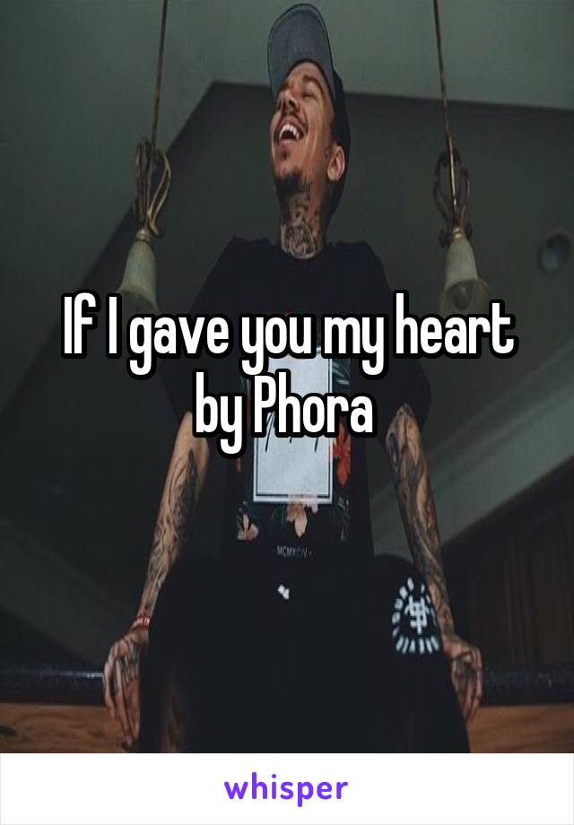 If I gave you my heart by Phora 
