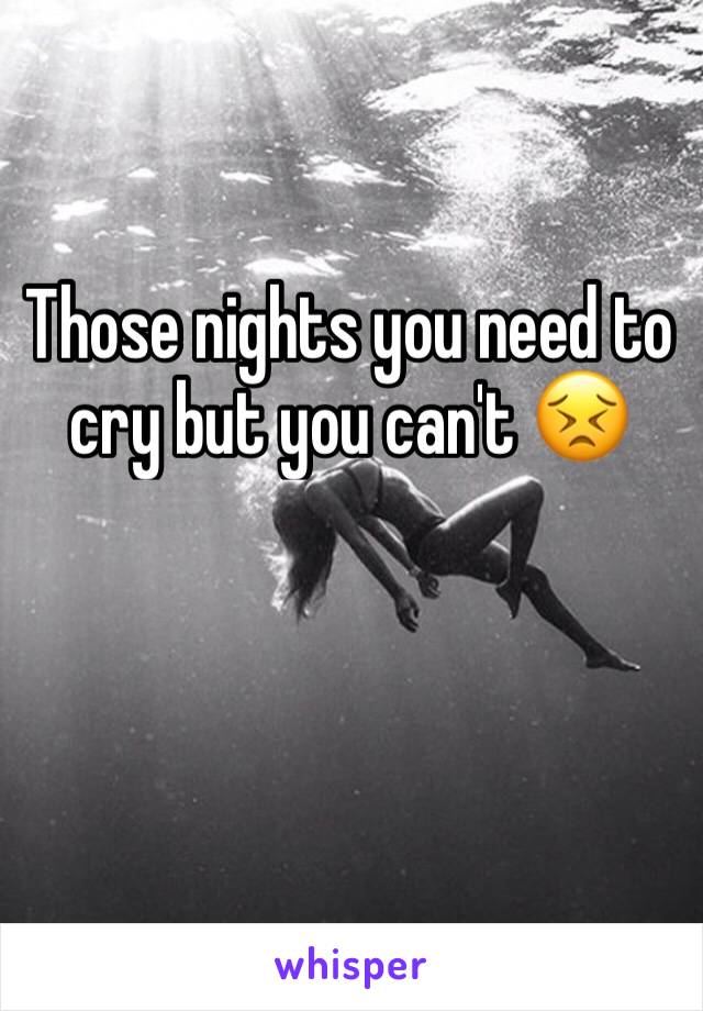 Those nights you need to cry but you can't 😣