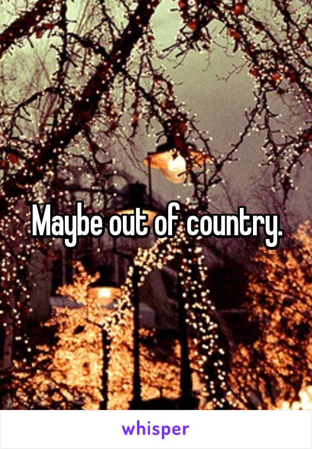 Maybe out of country.