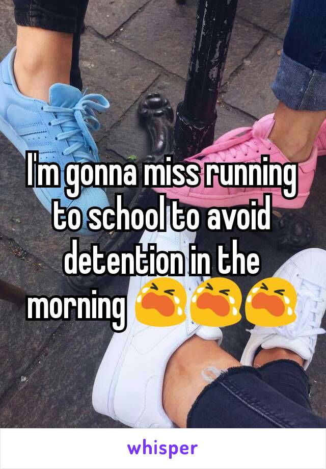 I'm gonna miss running to school to avoid detention in the morning 😭😭😭