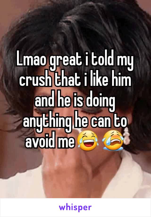 Lmao great i told my crush that i like him and he is doing anything he can to avoid me😂😭