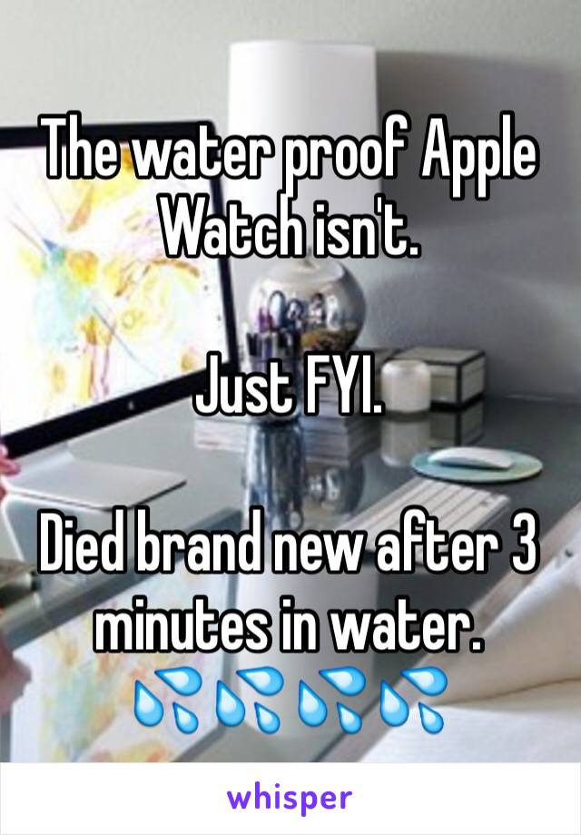 The water proof Apple Watch isn't. 

Just FYI. 

Died brand new after 3 minutes in water. 
💦💦💦💦