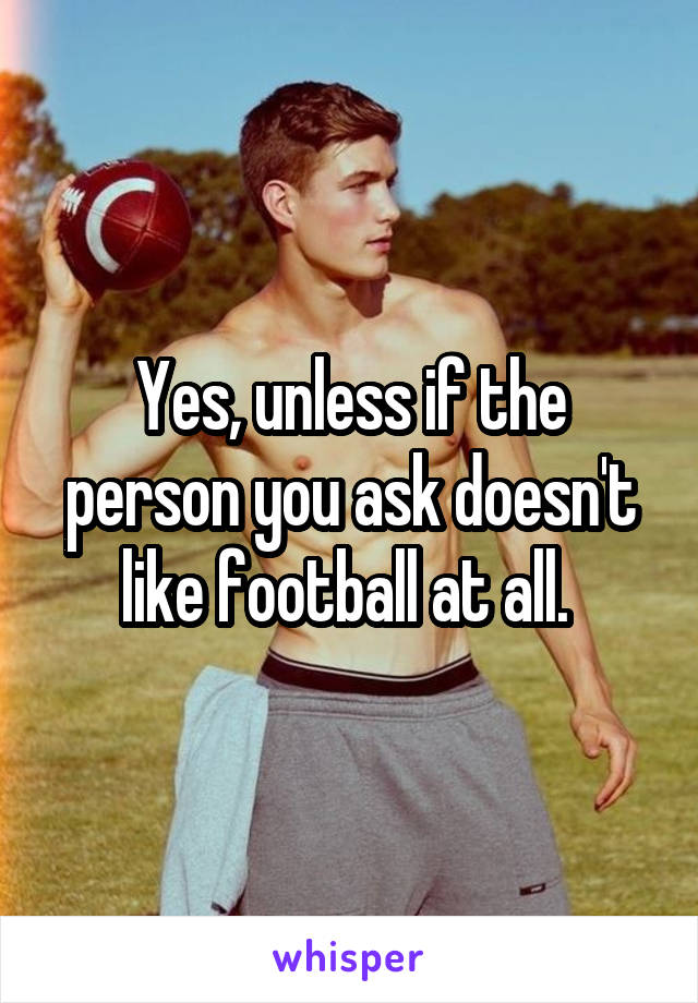 Yes, unless if the person you ask doesn't like football at all. 