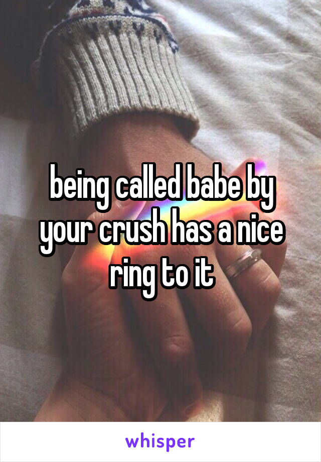 being called babe by your crush has a nice ring to it