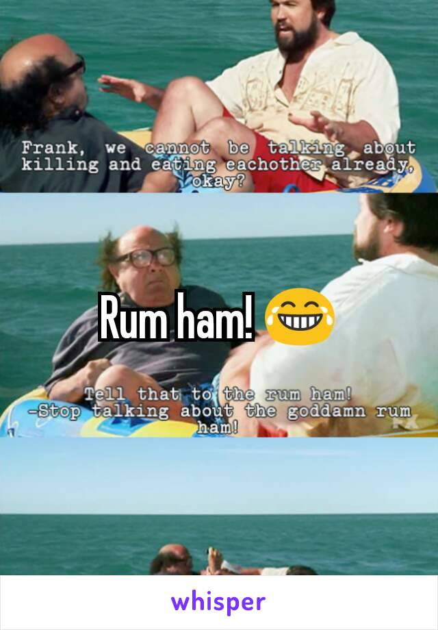 Rum ham! 😂