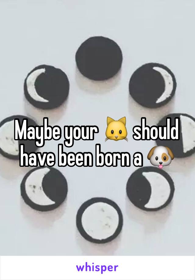 Maybe your 🐱 should have been born a 🐶 