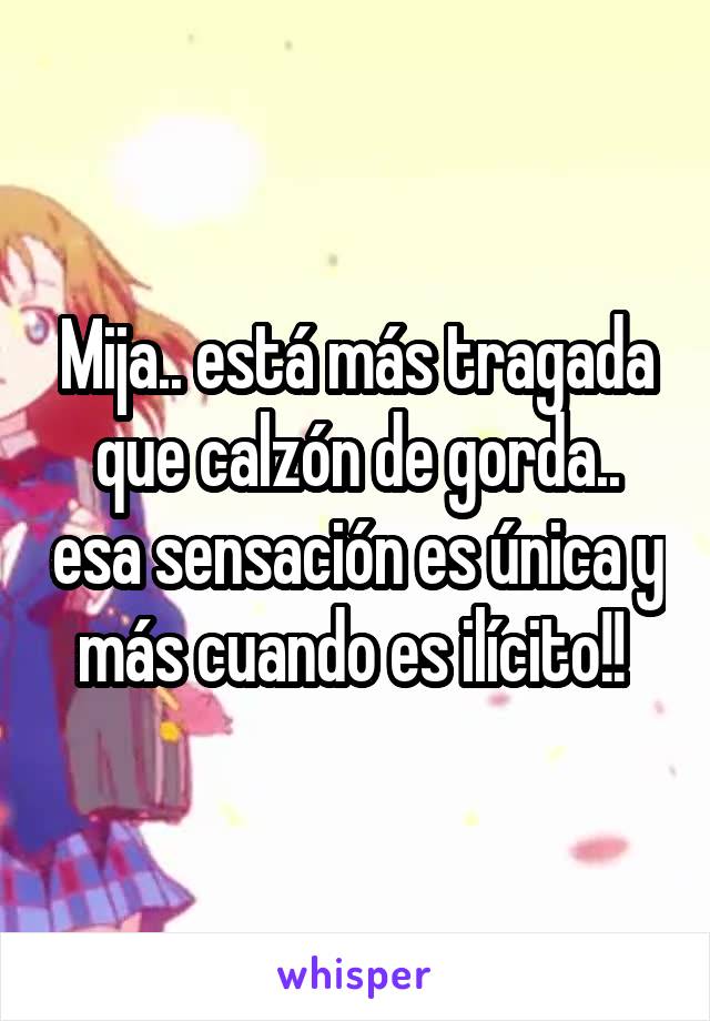 Mija.. está más tragada que calzón de gorda.. esa sensación es única y más cuando es ilícito!! 