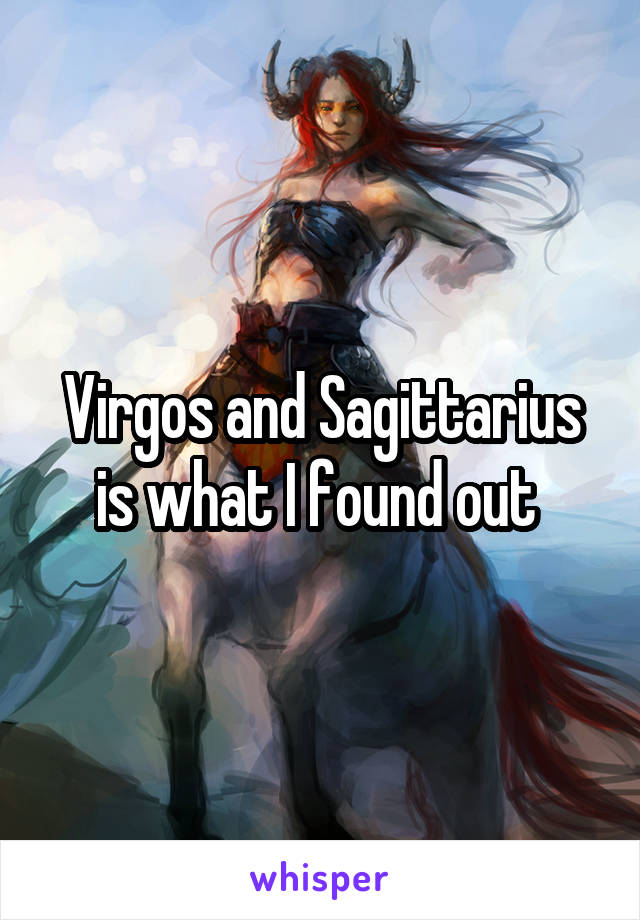 Virgos and Sagittarius is what I found out 