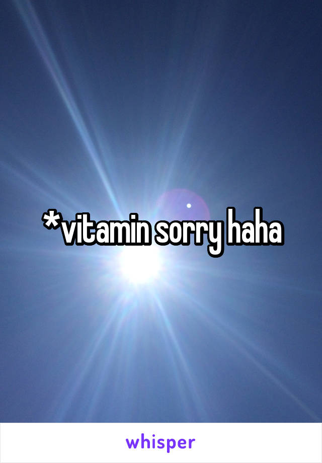 *vitamin sorry haha