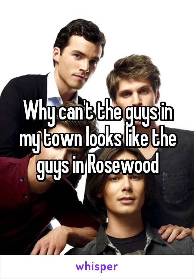 Why can't the guys in my town looks like the guys in Rosewood