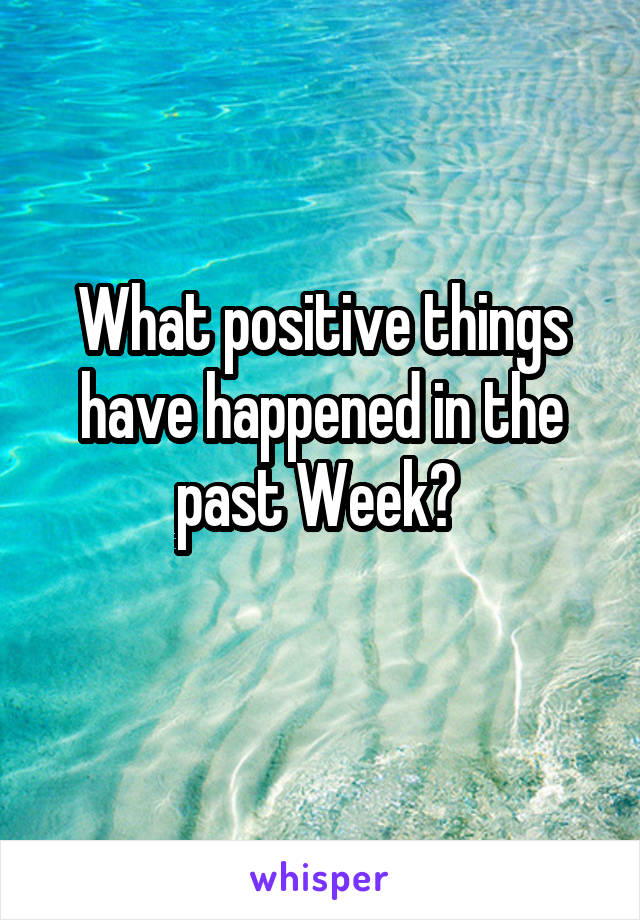 What positive things have happened in the past Week? 
