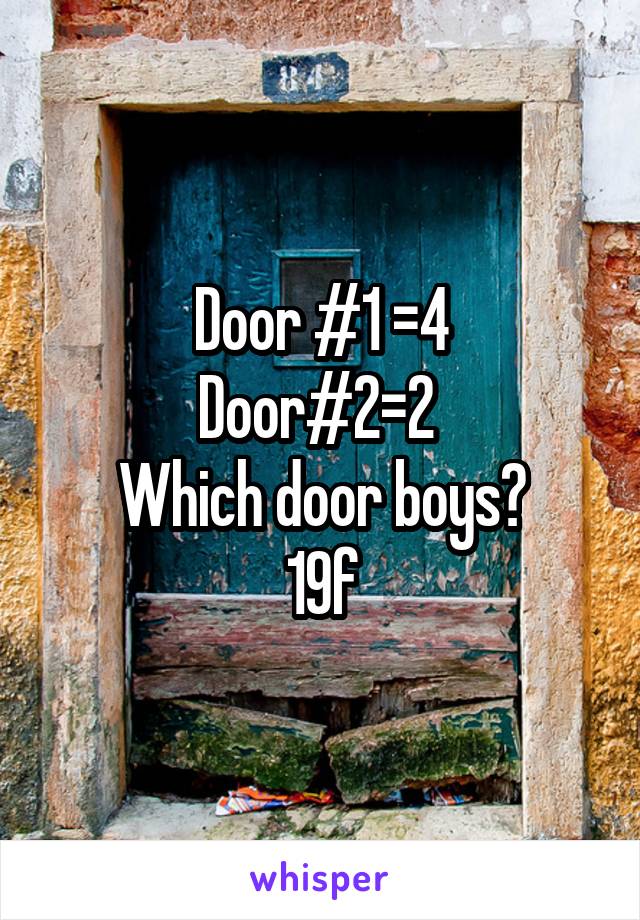 Door #1 =4
Door#2=2 
Which door boys?
19f