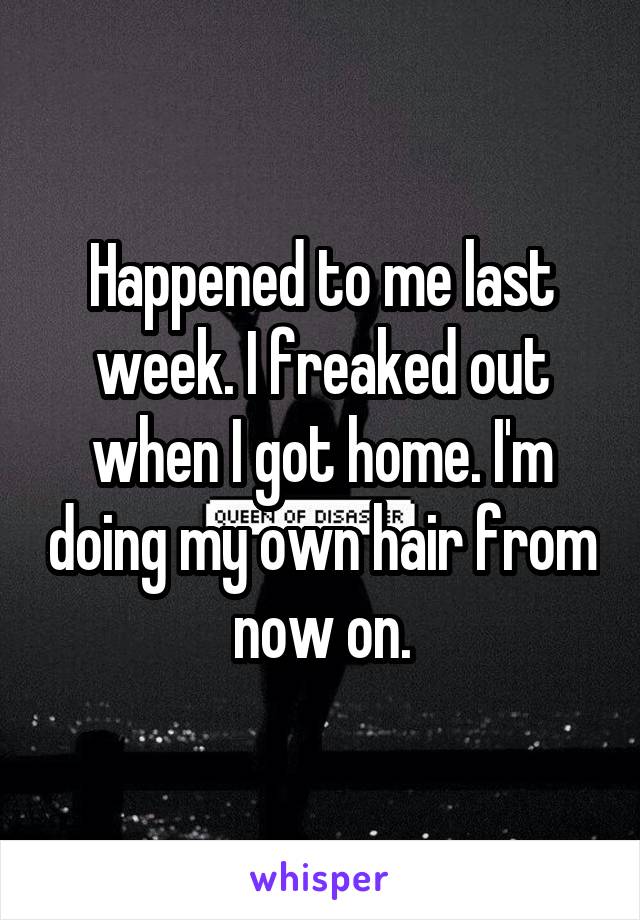 Happened to me last week. I freaked out when I got home. I'm doing my own hair from now on.