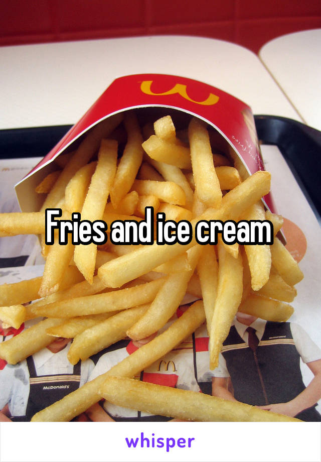 Fries and ice cream 