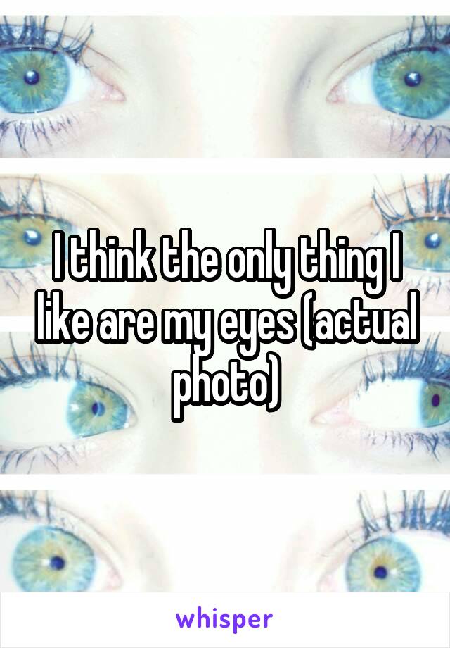 I think the only thing I like are my eyes (actual photo)