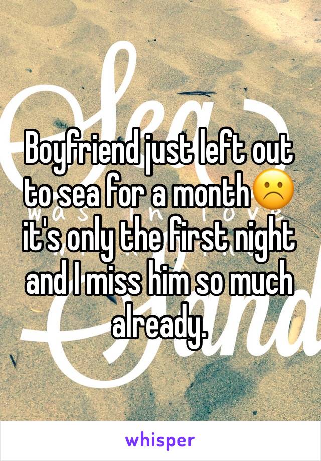 Boyfriend just left out to sea for a month☹️ it's only the first night and I miss him so much already.  