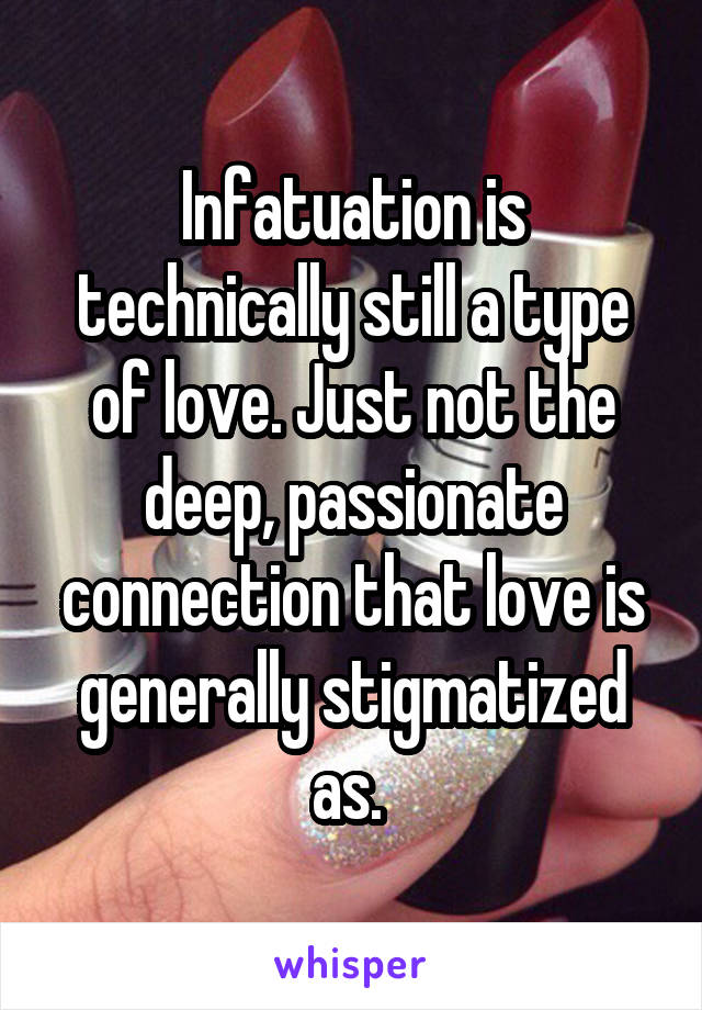 Infatuation is technically still a type of love. Just not the deep, passionate connection that love is generally stigmatized as. 