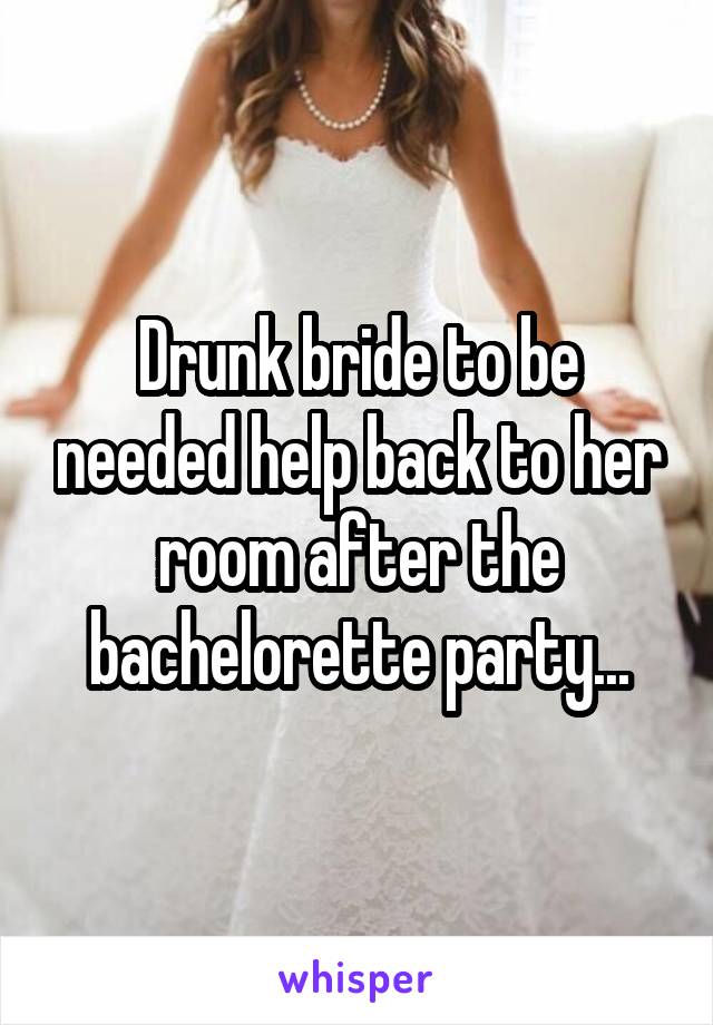 Drunk bride to be needed help back to her room after the bachelorette party...