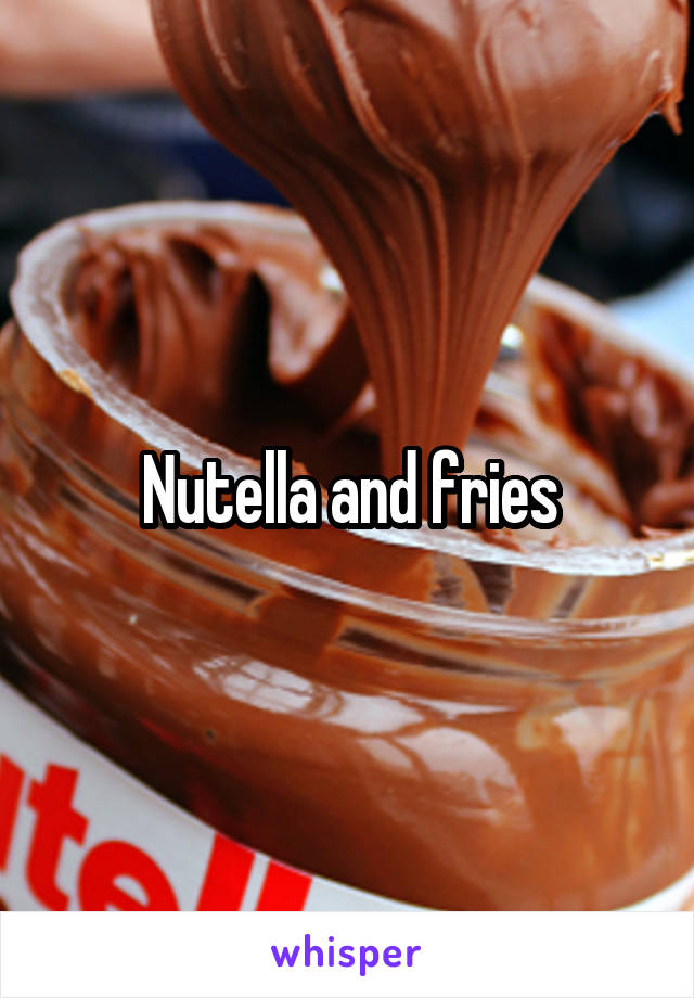 Nutella and fries