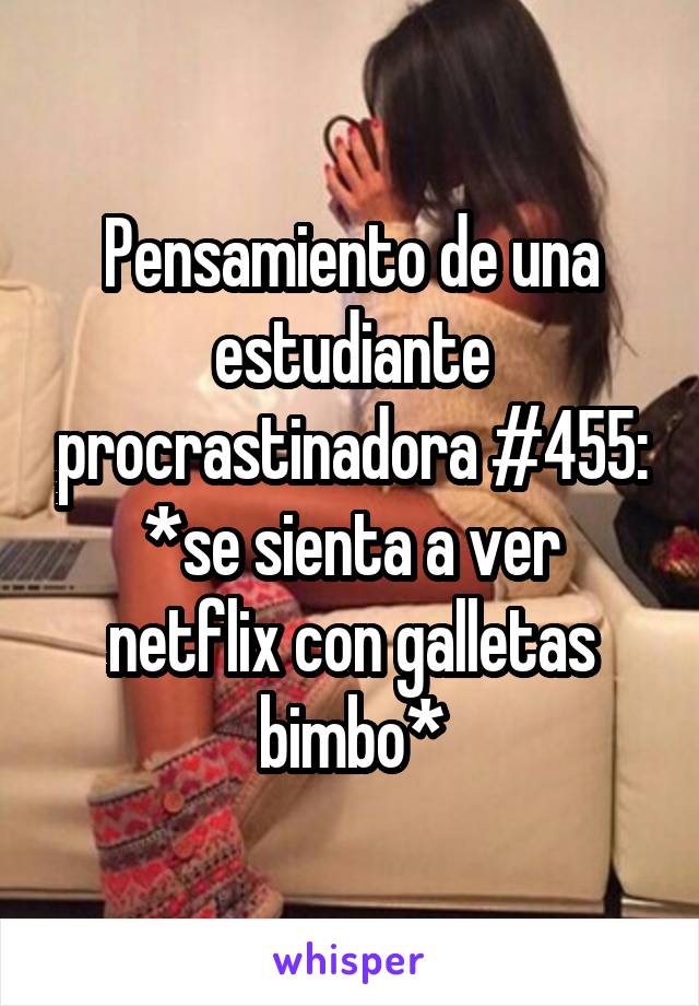 Pensamiento de una estudiante procrastinadora #455:
*se sienta a ver netflix con galletas bimbo*