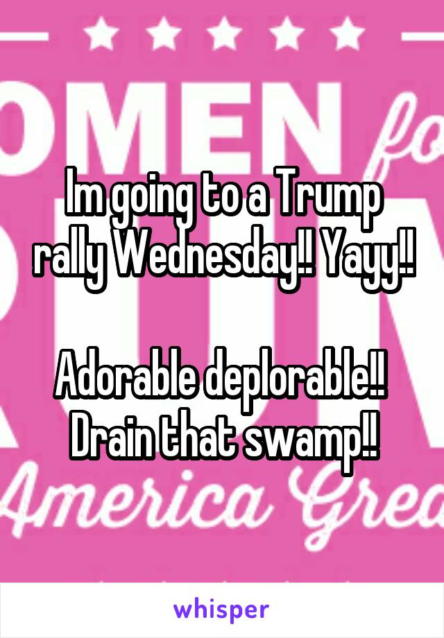 Im going to a Trump rally Wednesday!! Yayy!! 
Adorable deplorable!! 
Drain that swamp!!