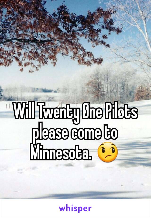 Will Twenty Øne Piløts please come to Minnesota. 😞