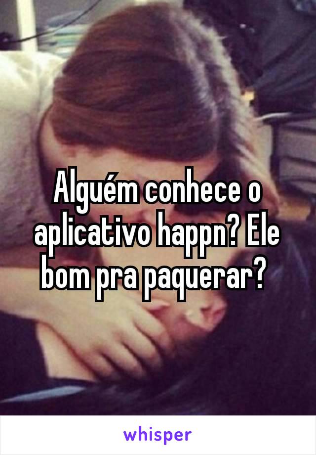 Alguém conhece o aplicativo happn? Ele bom pra paquerar? 