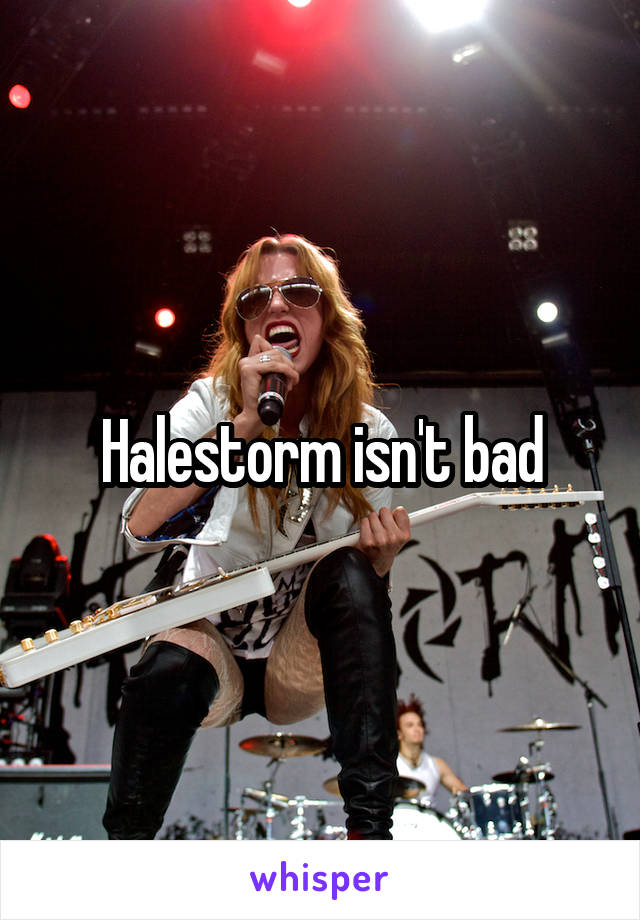 Halestorm isn't bad