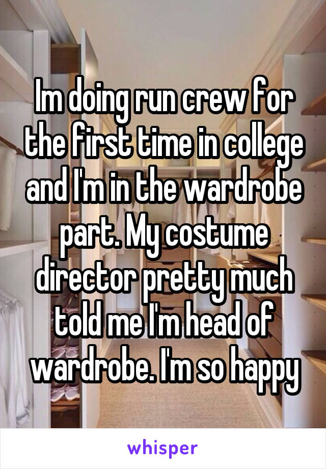 Im doing run crew for the first time in college and I'm in the wardrobe part. My costume director pretty much told me I'm head of wardrobe. I'm so happy