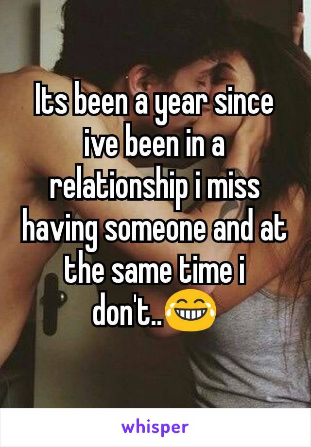 Its been a year since ive been in a relationship i miss having someone and at the same time i don't..😂
