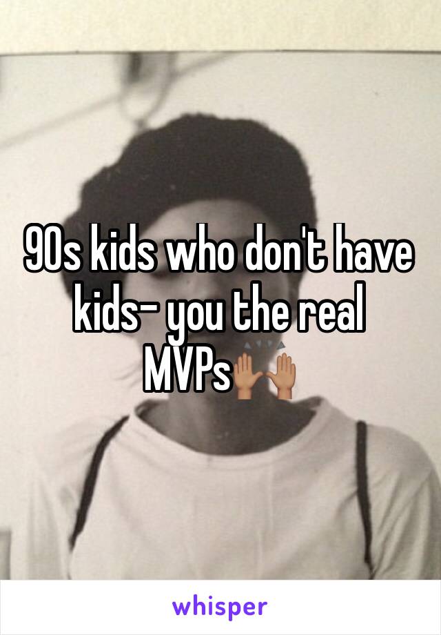 90s kids who don't have kids- you the real MVPs🙌🏽