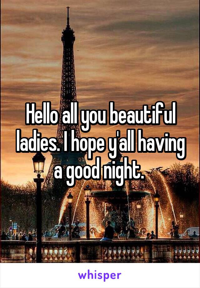 Hello all you beautiful ladies. I hope y'all having a good night. 