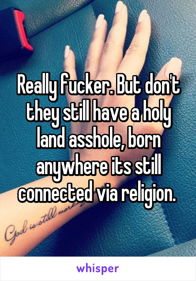 Really fucker. But don't they still have a holy land asshole, born anywhere its still connected via religion. 