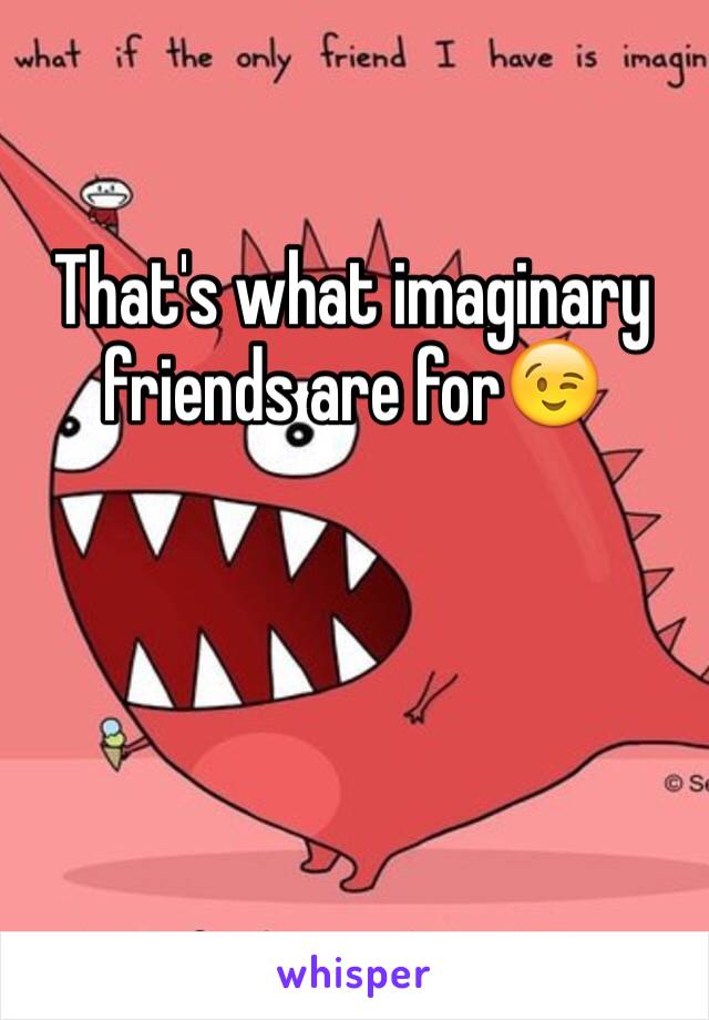 That's what imaginary friends are for😉