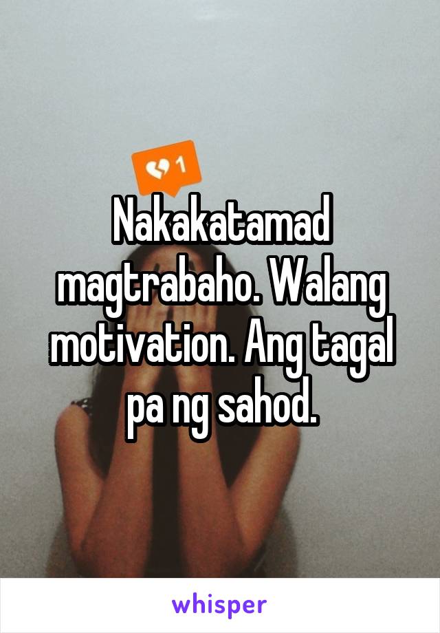 Nakakatamad magtrabaho. Walang motivation. Ang tagal pa ng sahod.