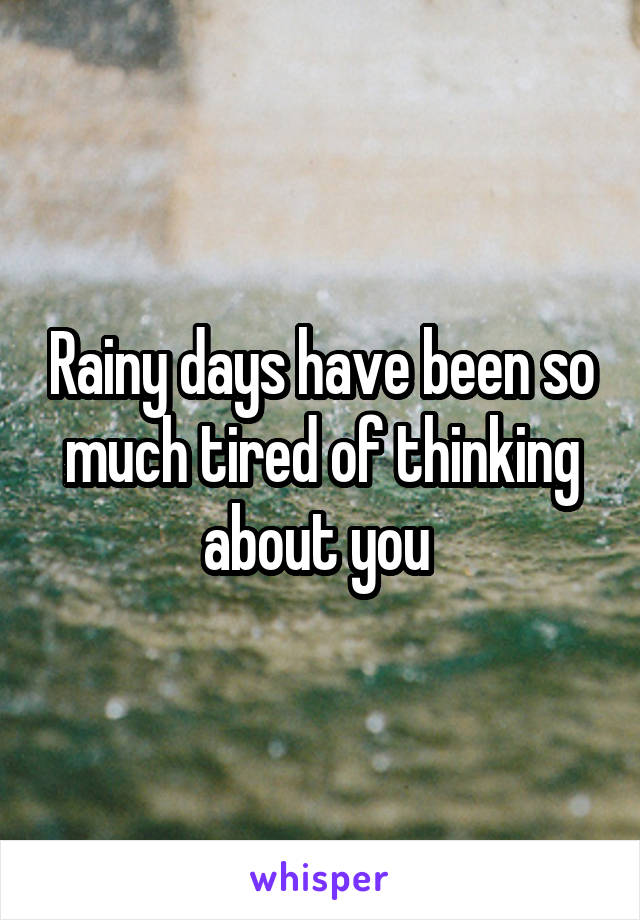 Rainy days have been so much tired of thinking about you 