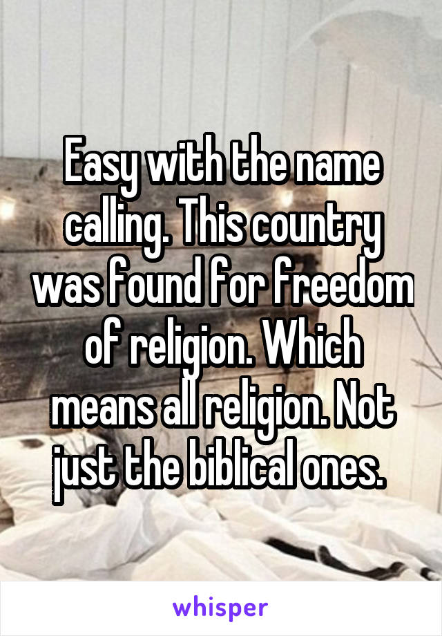 Easy with the name calling. This country was found for freedom of religion. Which means all religion. Not just the biblical ones. 